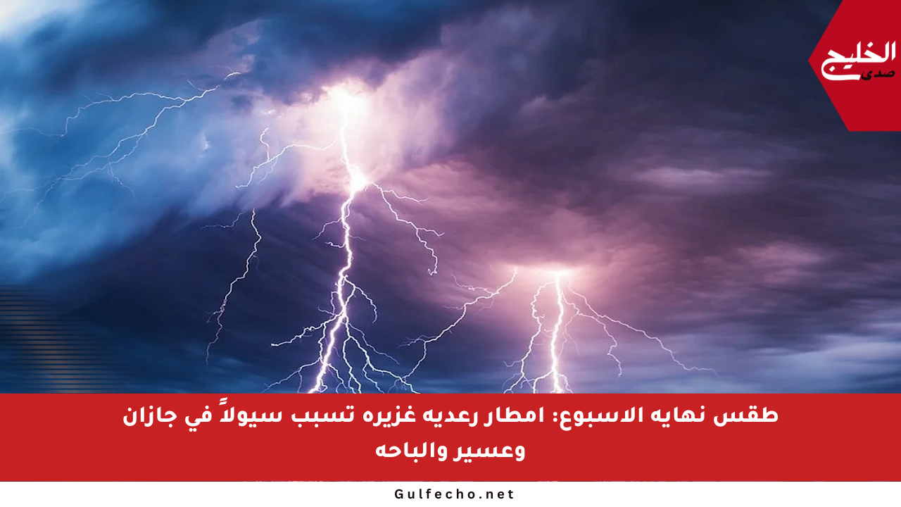 طقس نهاية الأسبوع: أمطار رعدية غزيرة تسبب سيولاً في جازان وعسير والباحة